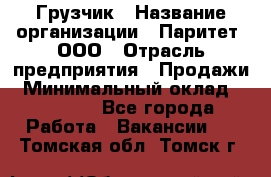 Грузчик › Название организации ­ Паритет, ООО › Отрасль предприятия ­ Продажи › Минимальный оклад ­ 24 000 - Все города Работа » Вакансии   . Томская обл.,Томск г.